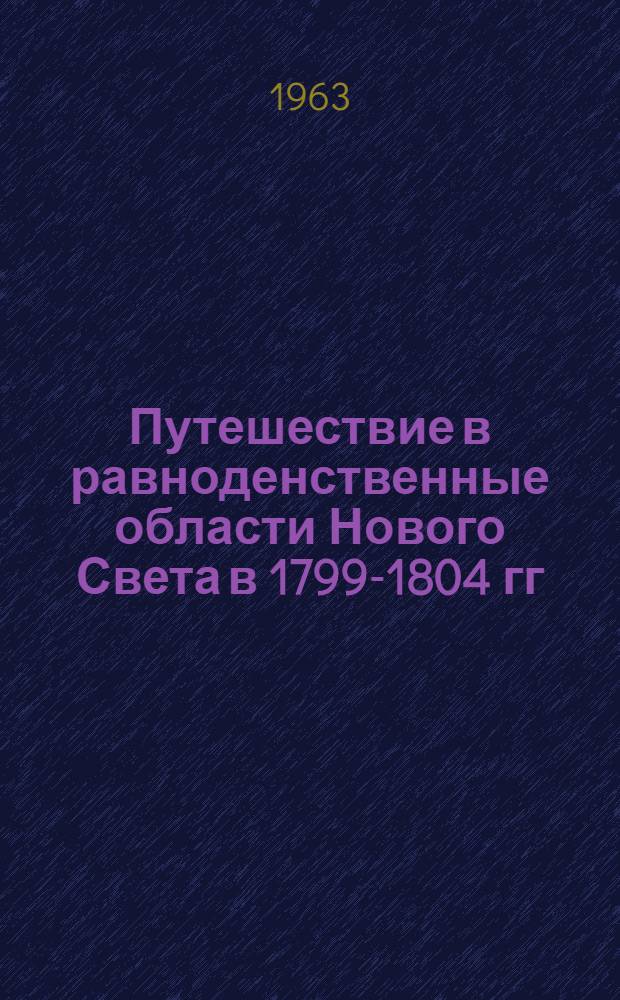 Путешествие в равноденственные области Нового Света в 1799-1804 гг : [Пер. с фр. Т.] 1-3. [Т. 1] : Остров Тенерифе и Восточная Венесуэла