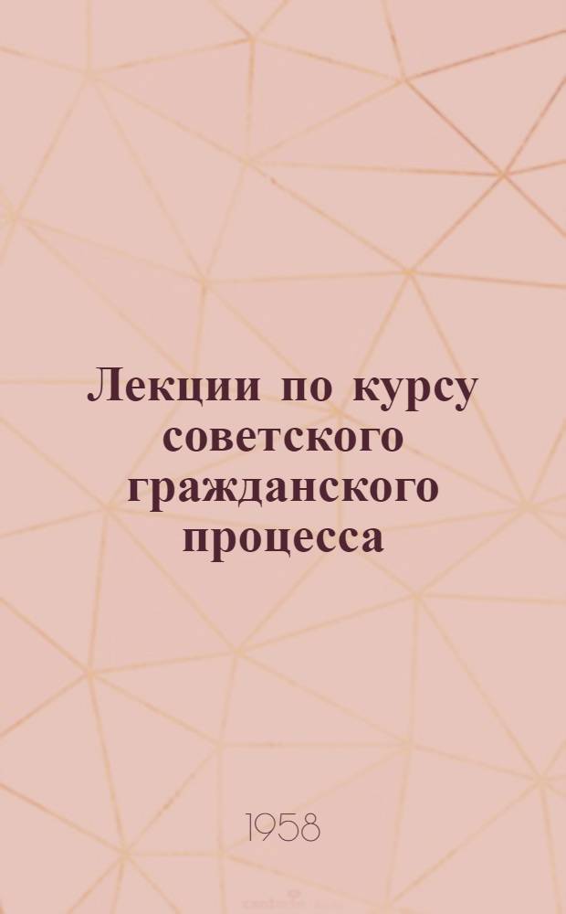Лекции по курсу советского гражданского процесса : Вып. 2-. Вып. 4 : Предварительная подготовка гражданского дела ; Судебное разбирательство ; Судебное решение и определение