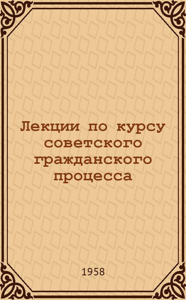 Лекции по курсу советского гражданского процесса : Вып. 2-. Вып. 6 : Проверка законности и обоснованности решений и определений не вступивших в законную силу ; Проверка законности и обоснованности решений и определений, вступивших в законную силу ; Исполнение судебных решений и определений