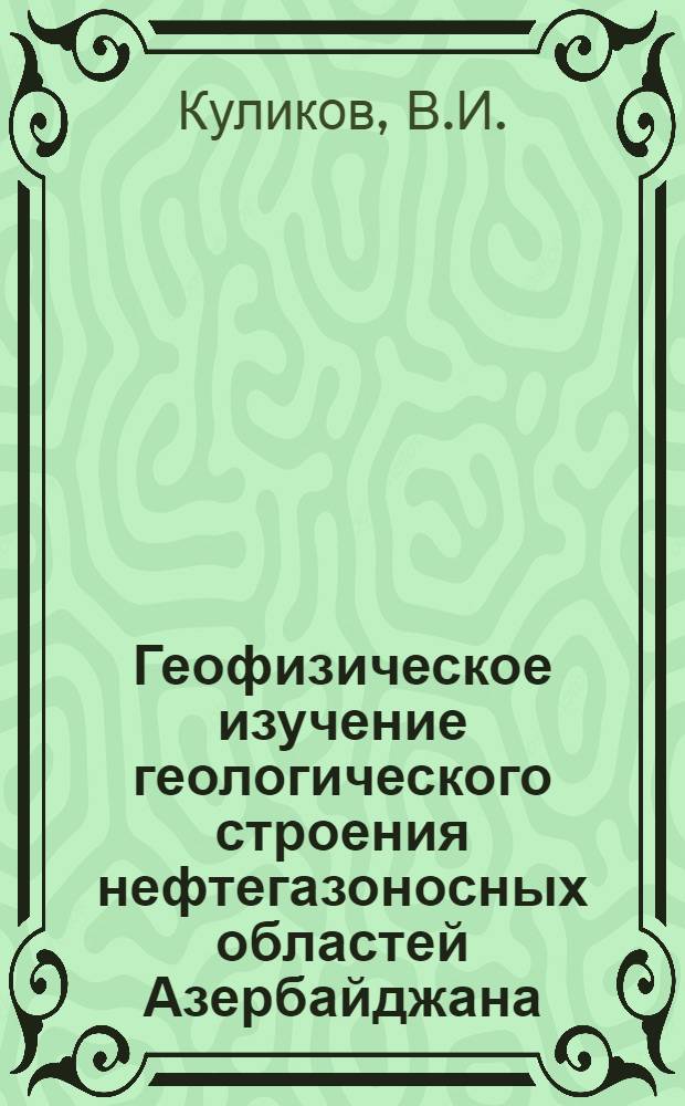 Геофизическое изучение геологического строения нефтегазоносных областей Азербайджана : За период с 1926 по 1960 г.