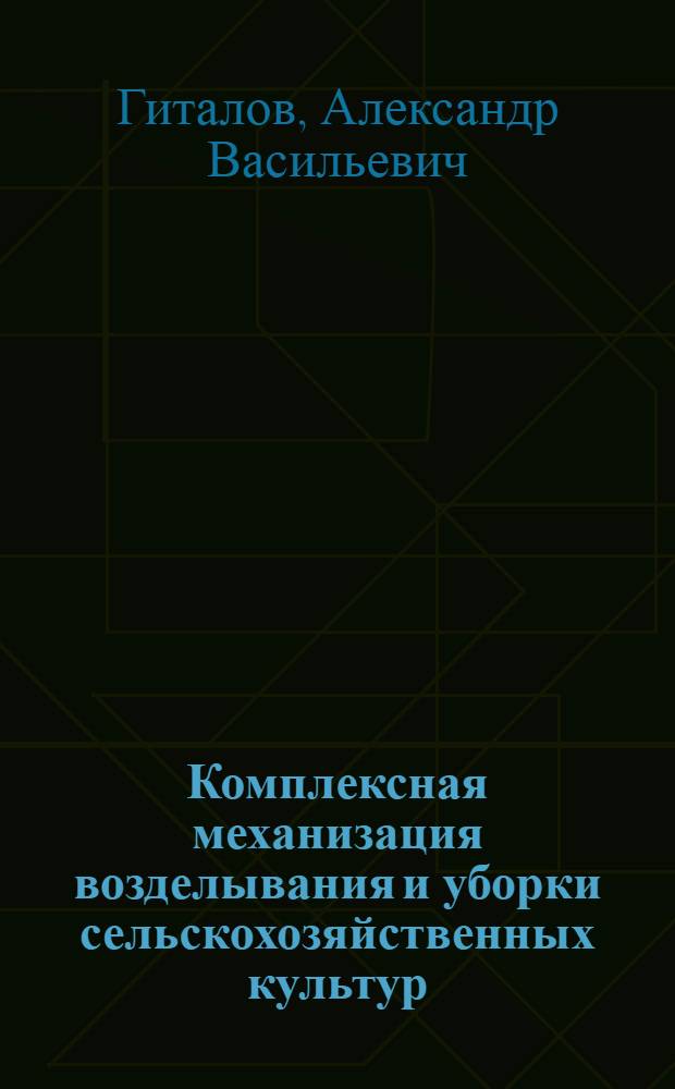 Комплексная механизация возделывания и уборки сельскохозяйственных культур : Пособие учащимся сел. проф.-техн. училищ и училищ механизации сел. хозяйства при изучении курса "Передовая технология возделывания с.-х. культур"