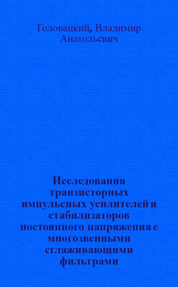 Исследования транзисторных импульсных усилителей и стабилизаторов постоянного напряжения с многозвенными сглаживающими фильтрами : Автореферат дис. на соискание учен. степени канд. техн. наук : (232)