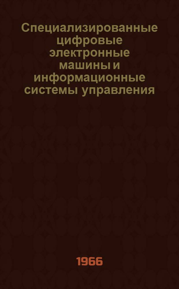 Специализированные цифровые электронные машины и информационные системы управления : По материалам зарубежной печати за 1964-1965 (III кв.) гг