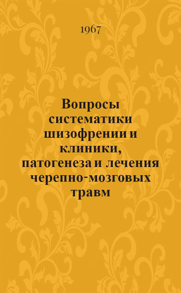 Вопросы систематики шизофрении и клиники, патогенеза и лечения черепно-мозговых травм : (Материалы к обсуждению на Объедин. пленуме правл. Всесоюз., Всерос. и Ленингр. науч. мед. о-в невропатологов и психиатров, г. Ленинград, 17 дек. 1967 г
