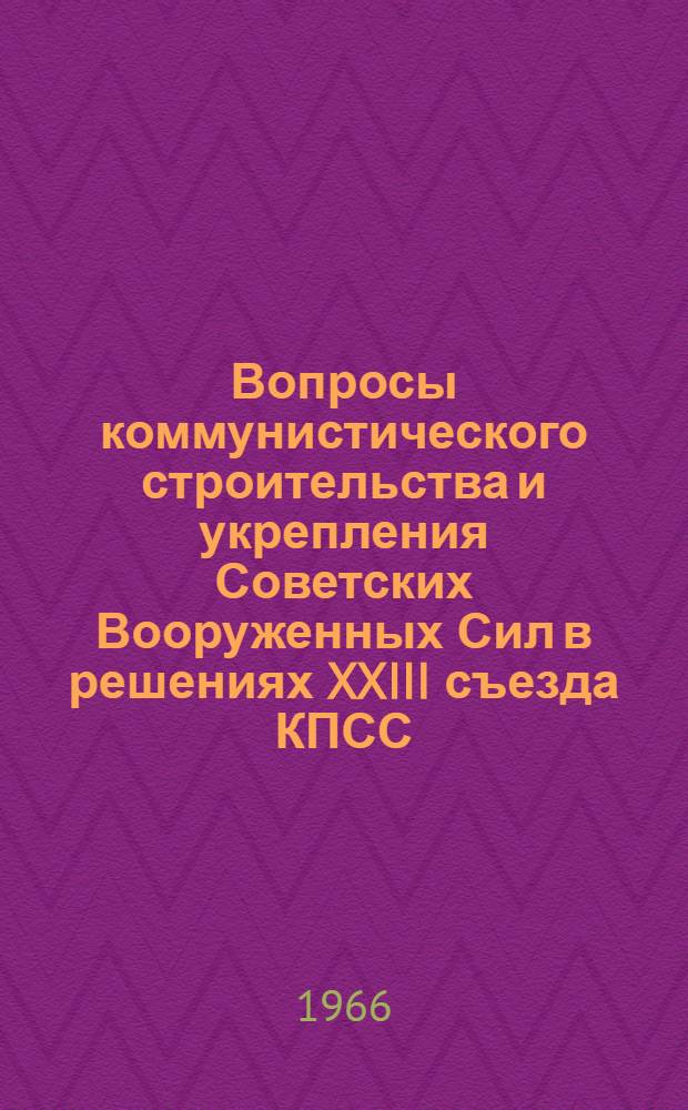 Вопросы коммунистического строительства и укрепления Советских Вооруженных Сил в решениях XXIII съезда КПСС : Сборник статей