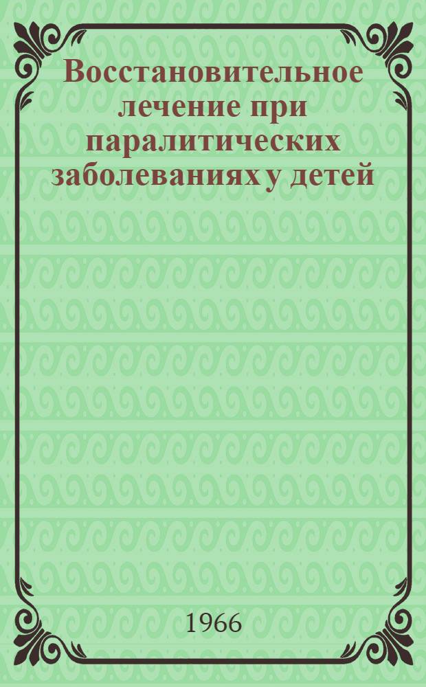 Восстановительное лечение при паралитических заболеваниях у детей : Материалы 10 сессии. Евпатория, 4-8 сент. 1964 г