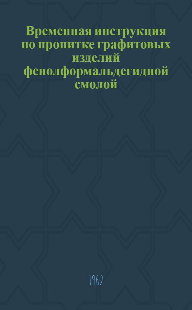 Временная инструкция по пропитке графитовых изделий фенолформальдегидной смолой