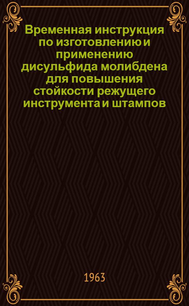 Временная инструкция по изготовлению и применению дисульфида молибдена для повышения стойкости режущего инструмента и штампов : Утв. Ленингр. советом нар. хоз-ва 9/III 1963 г