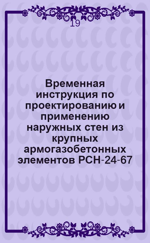 Временная инструкция по проектированию и применению наружных стен из крупных армогазобетонных элементов РСН-24-67/Госстрой Литов. ССР : Утв. 14/III 1967 г.