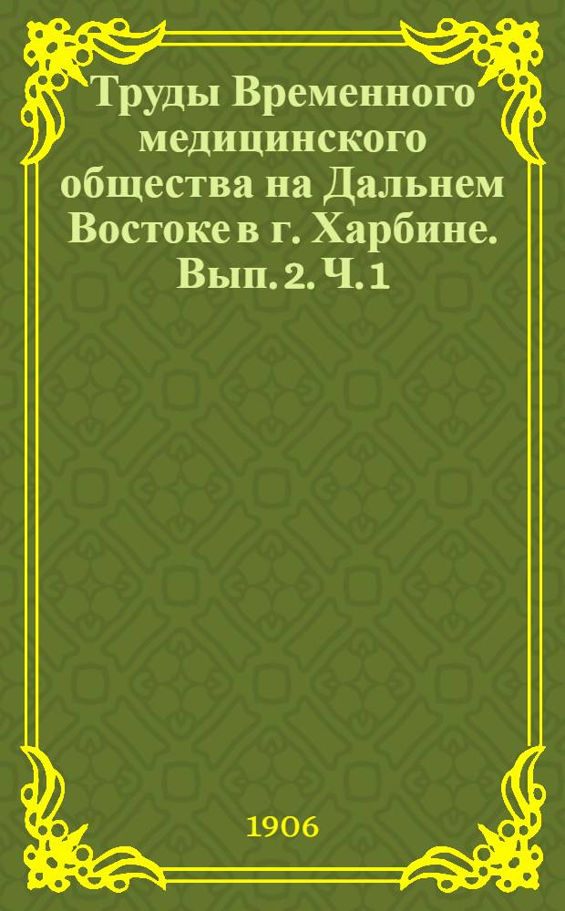 Труды Временного медицинского общества на Дальнем Востоке в г. Харбине. Вып. 2. [Ч. 1 : Доклады Общества] ; Ч. 2. Схемы для историй болезней ранений