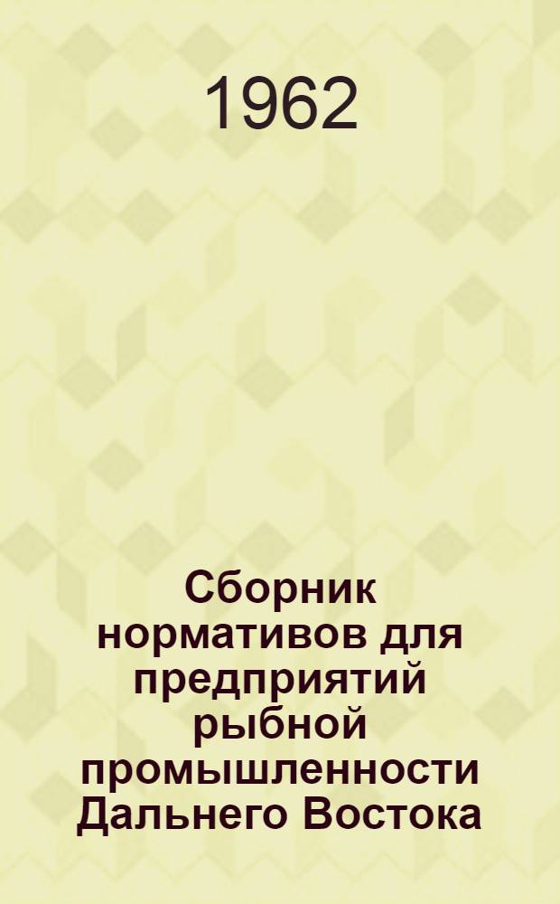 Сборник нормативов для предприятий рыбной промышленности Дальнего Востока : Вып. 1-. Вып. 1 : Добыча рыбы, китов, крабов и других объектов промысла