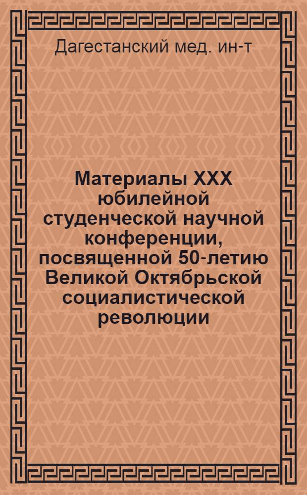 Материалы XXX юбилейной студенческой научной конференции, посвященной 50-летию Великой Октябрьской социалистической революции