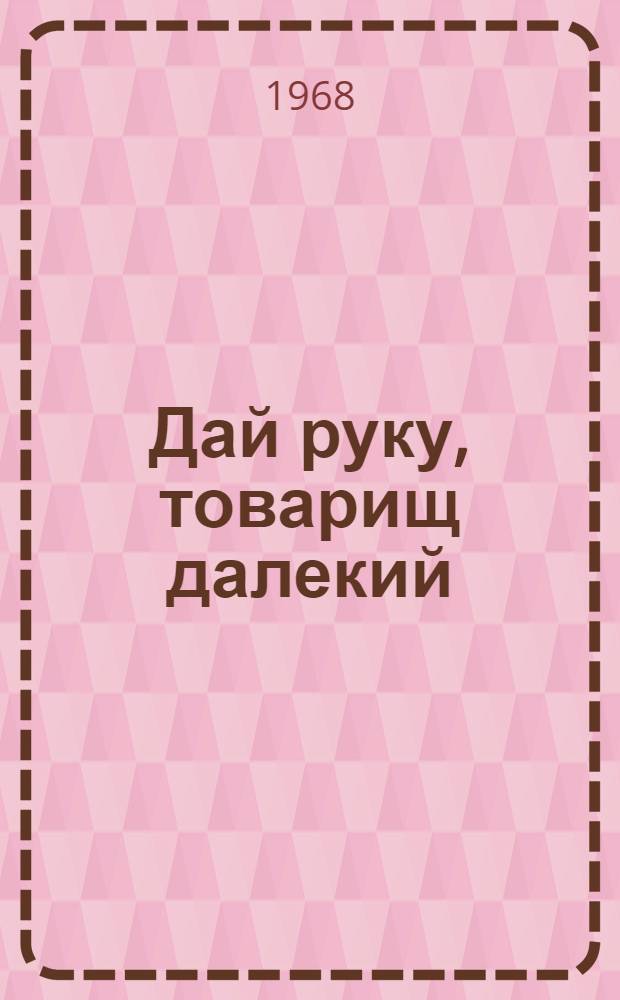Дай руку, товарищ далекий : Репертуарно-темат. сборник