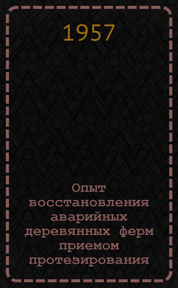 Опыт восстановления аварийных деревянных ферм приемом протезирования