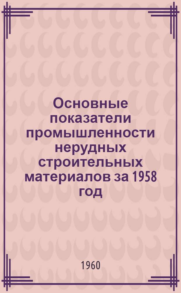 Основные показатели промышленности нерудных строительных материалов за 1958 год : (Техн.-экон. обзор)