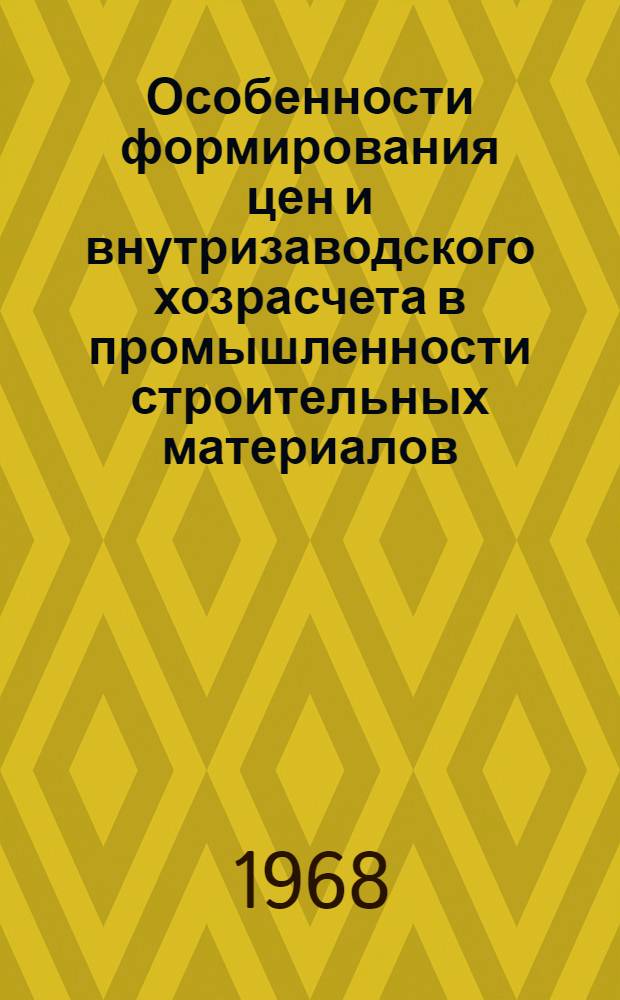 Особенности формирования цен и внутризаводского хозрасчета в промышленности строительных материалов : Лекция, прочит. на курсах повышения квалификации руководящих работников в мае 1967 г