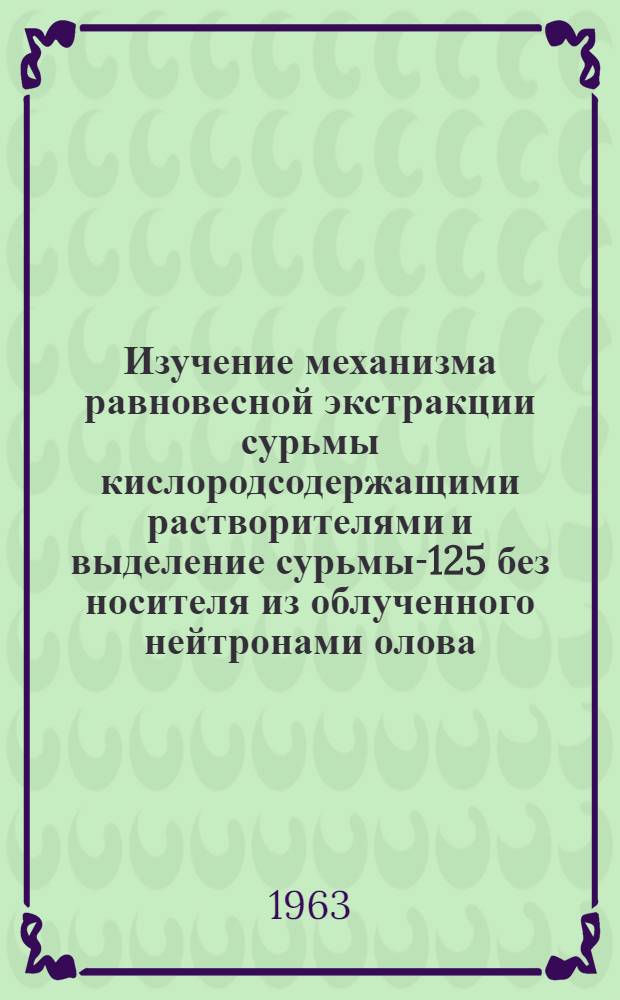 Изучение механизма равновесной экстракции сурьмы кислородсодержащими растворителями и выделение сурьмы-125 без носителя из облученного нейтронами олова : Автореферат дис. на соискание учен. степени кандидата хим. наук