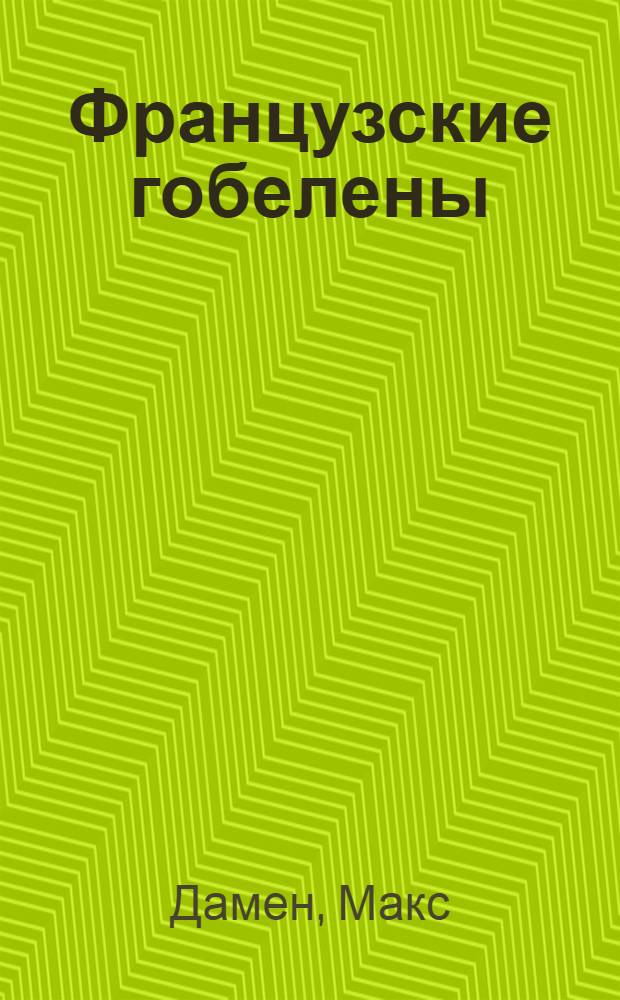 Французские гобелены : Хрестоматия для внеаудиторного чтения по фр. яз. для студентов 3 и 4 курсов