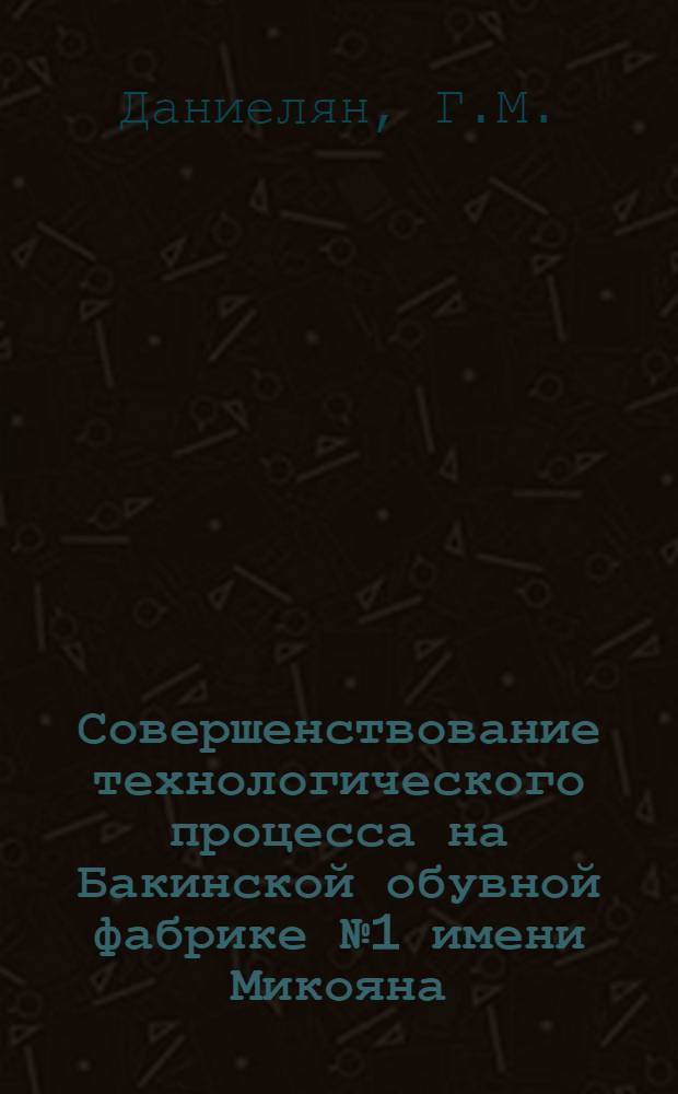 Совершенствование технологического процесса на Бакинской обувной фабрике № 1 имени Микояна