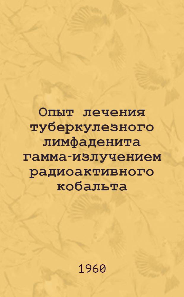 Опыт лечения туберкулезного лимфаденита гамма-излучением радиоактивного кобальта (Со⁶⁰) : Автореферат дис. на соискание ученой степени кандидата медицинских наук