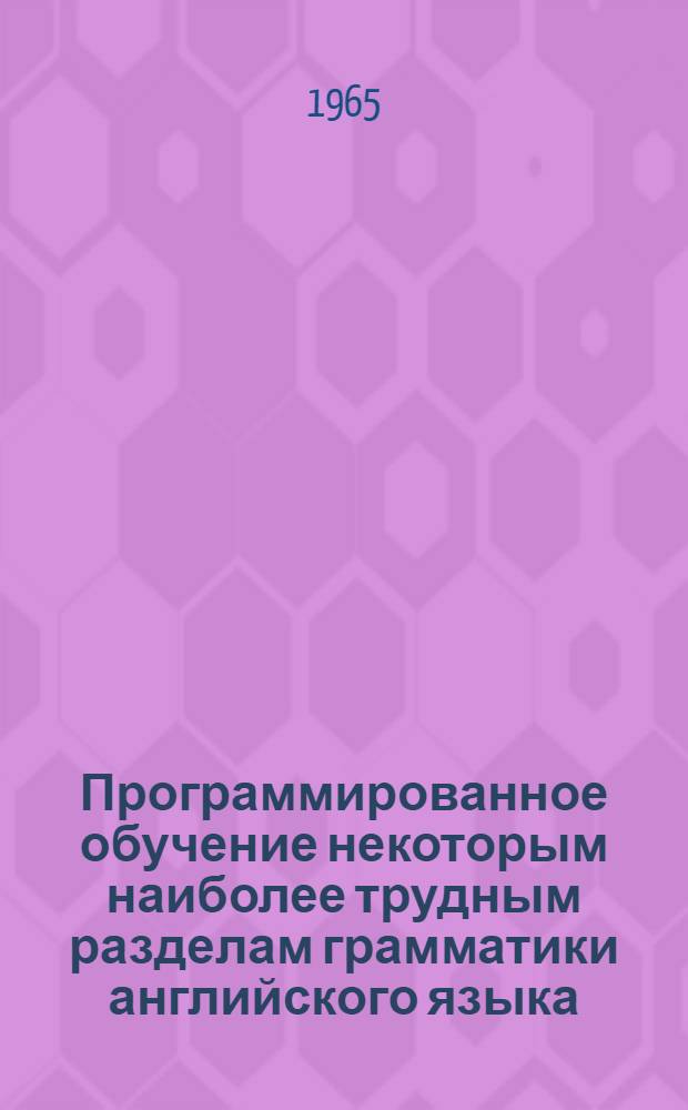 Программированное обучение некоторым наиболее трудным разделам грамматики английского языка : Автореферат дис. на соискание ученой степени кандидата педагогических наук