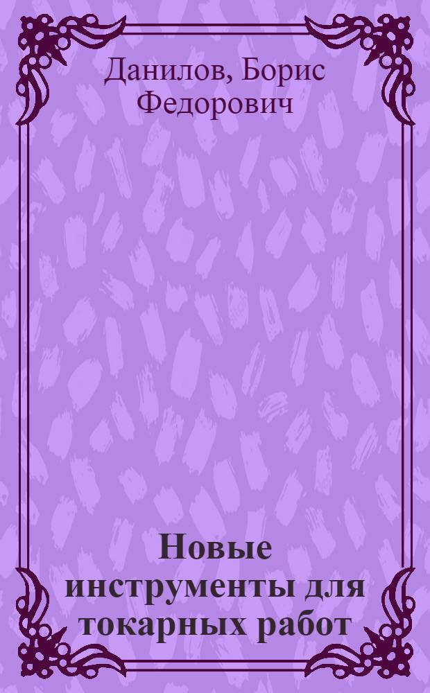 Новые инструменты для токарных работ : Опыт работы моск. завода "Знамя труда"