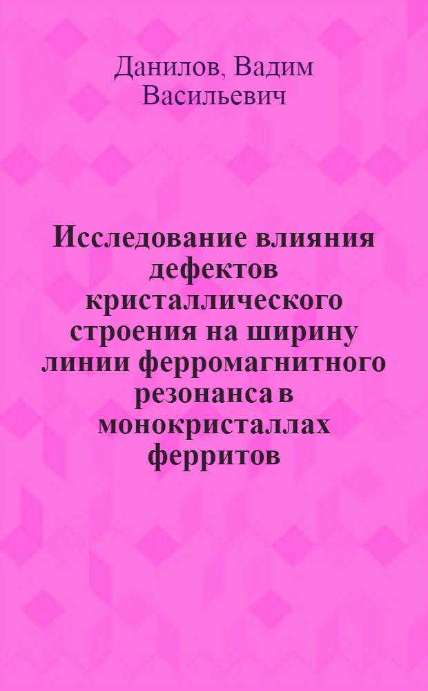 Исследование влияния дефектов кристаллического строения на ширину линии ферромагнитного резонанса в монокристаллах ферритов : Автореферат дис. на соискание ученой степени кандидата физико-математических наук
