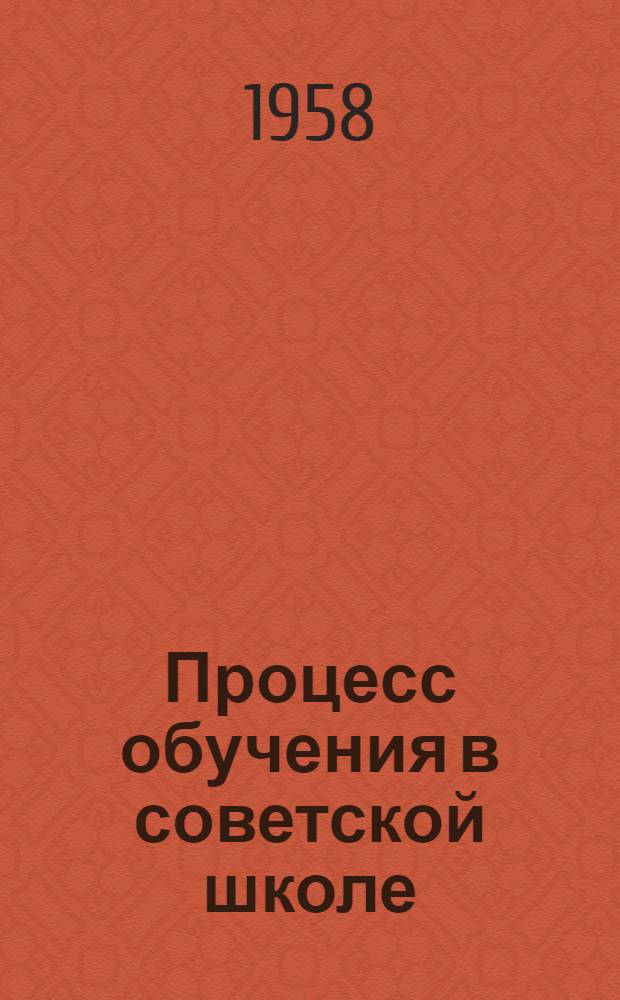 Процесс обучения в советской школе : Автореферат дис. на соискание учен. степени доктора пед. наук