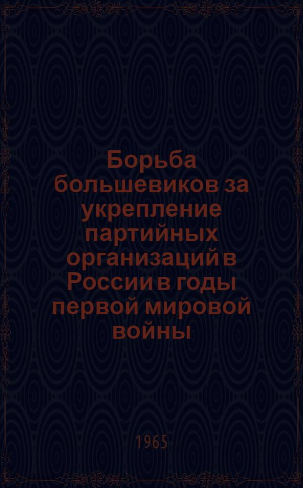 Борьба большевиков за укрепление партийных организаций в России в годы первой мировой войны (1914 - февраля 1917 гг.) : Автореферат дис. на соискание ученой степени кандидата исторических наук