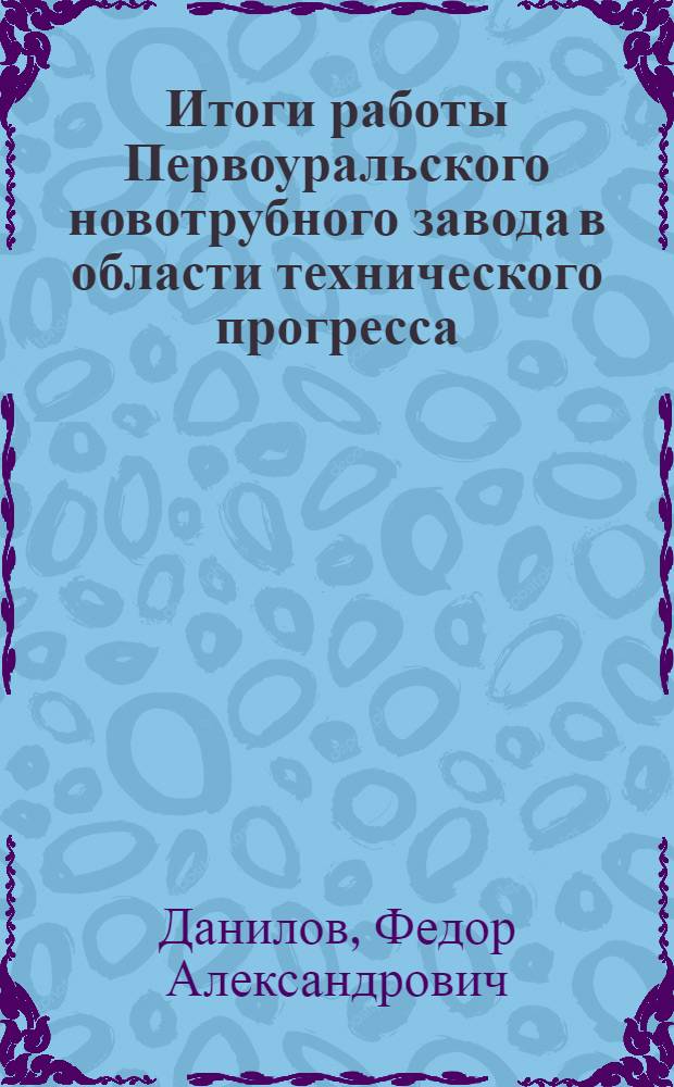 Итоги работы Первоуральского новотрубного завода в области технического прогресса, использования резервов производства и повышения качества продукции