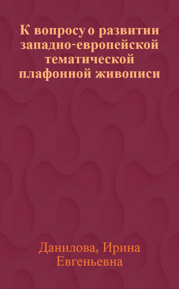 К вопросу о развитии западно-европейской тематической плафонной живописи : Учебное пособие