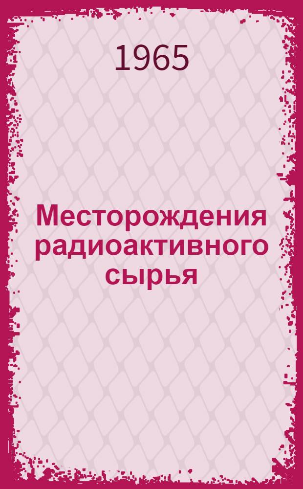 Месторождения радиоактивного сырья : Учеб. пособие для геол. и геофиз. специальностей нефт. и геол.-развед. вузов и фак.