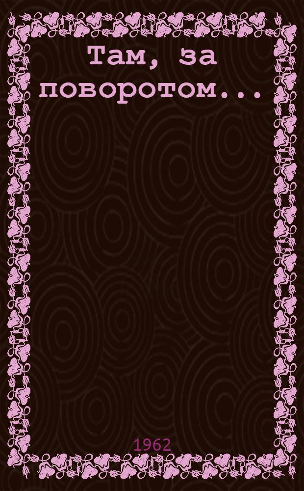 Там, за поворотом... : 30000 км на велосипедах и мотоциклах