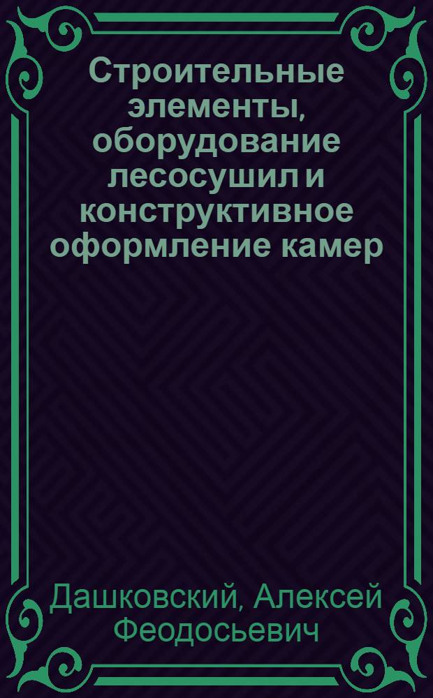 Строительные элементы, оборудование лесосушил и конструктивное оформление камер