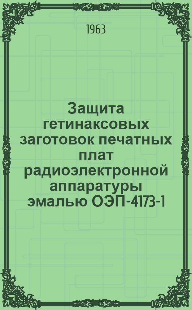 Защита гетинаксовых заготовок печатных плат радиоэлектронной аппаратуры эмалью ОЭП-4173-1 : Технол. инструкция : ГГО.045.692