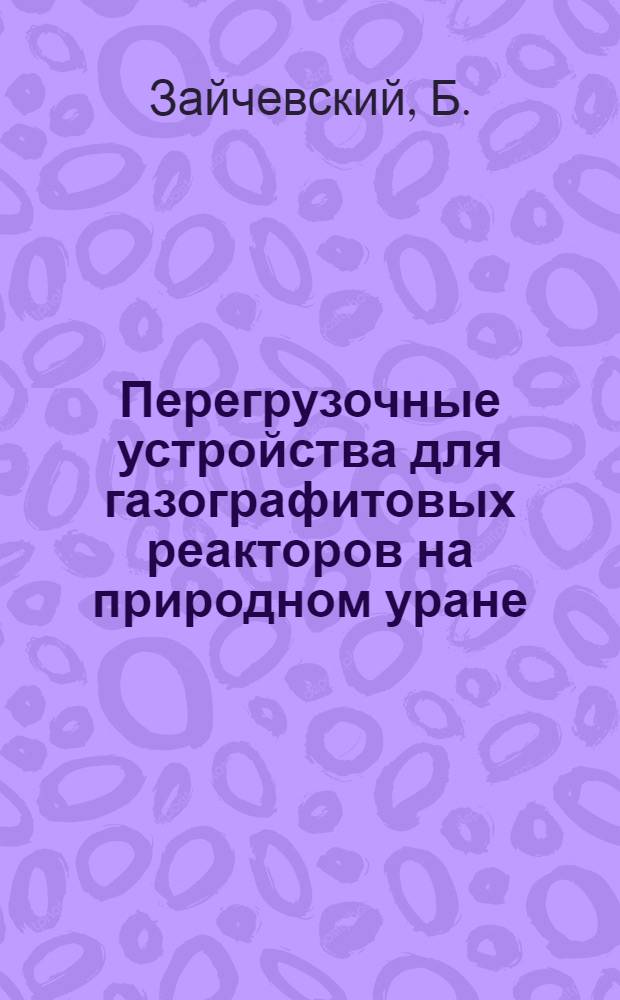 Перегрузочные устройства для газографитовых реакторов на природном уране