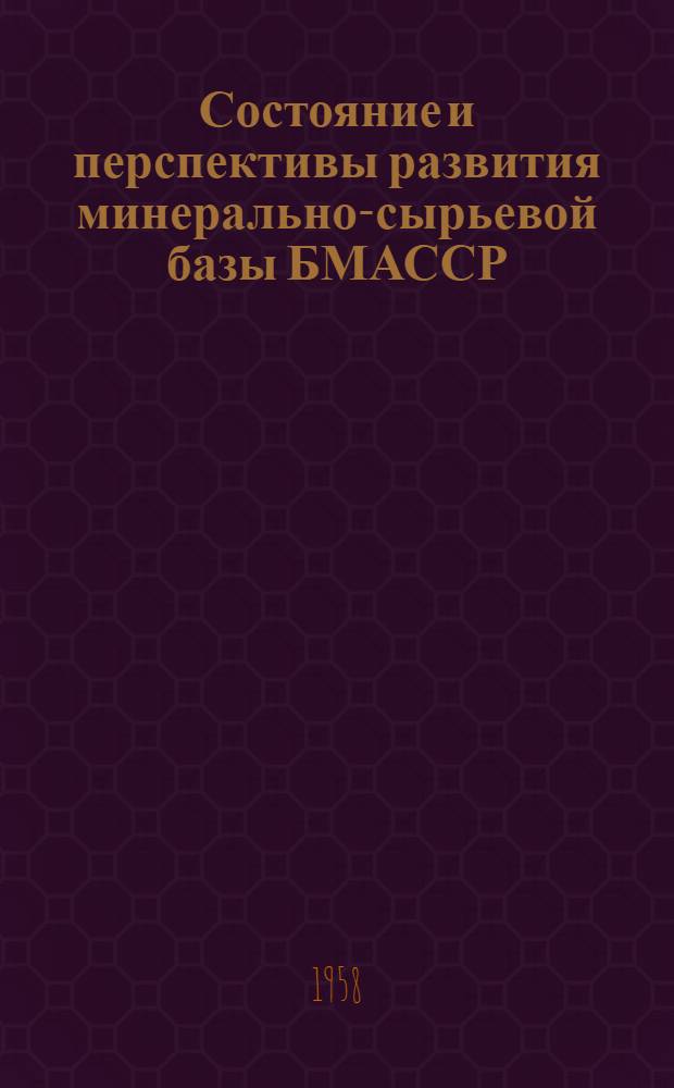 Состояние и перспективы развития минерально-сырьевой базы БМАССР : Доклад на геол. секции