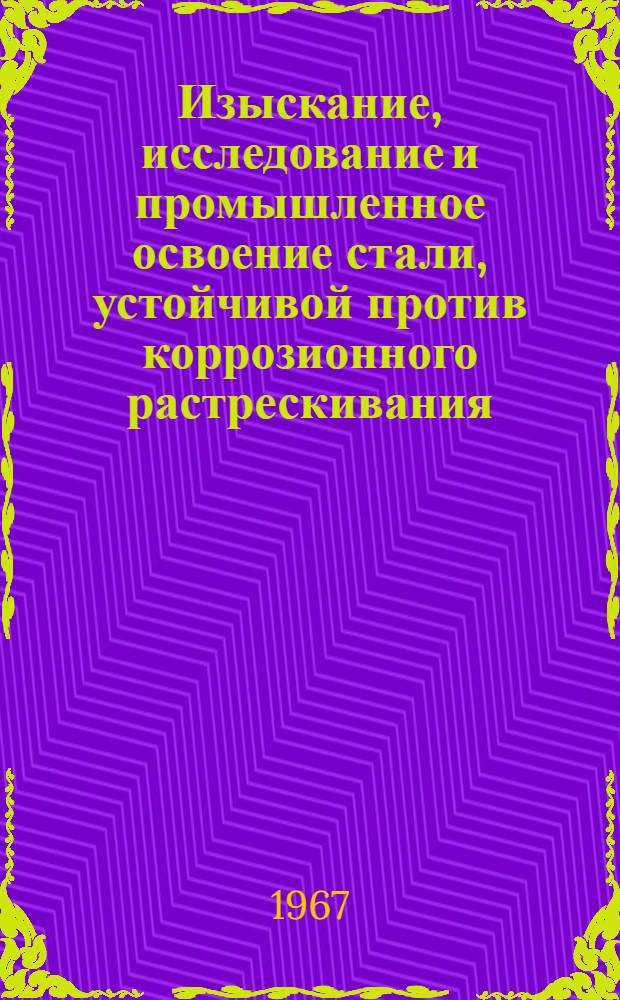 Изыскание, исследование и промышленное освоение стали, устойчивой против коррозионного растрескивания : Сборник статей