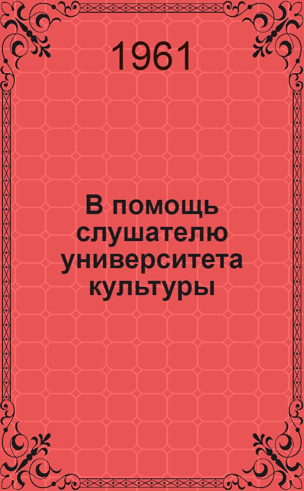 В помощь слушателю университета культуры : [1]-. [1] : Факультет изобразительного искусства