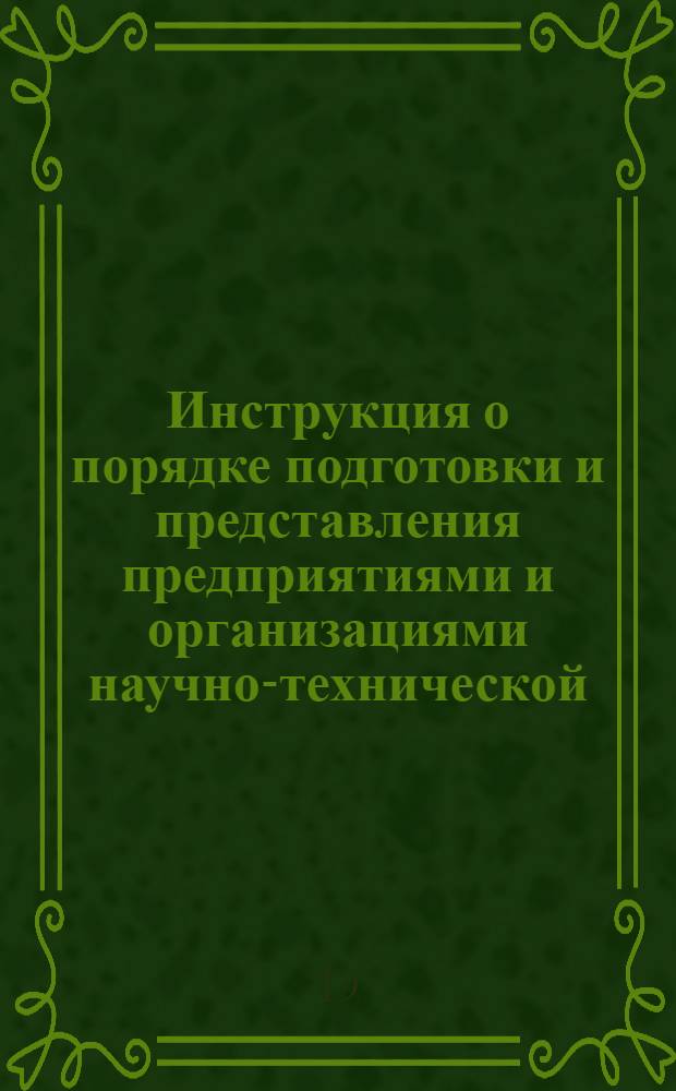 Инструкция о порядке подготовки и представления предприятиями и организациями научно-технической, производственной и экономической информации во всесоюзные и центральные отраслевые органы научно-технической информации : Утв. Гос. ком. по координации науч.-исслед. работ СССР 2/VII 1963 г. с изм. и доп. 19/IV 1965 г.