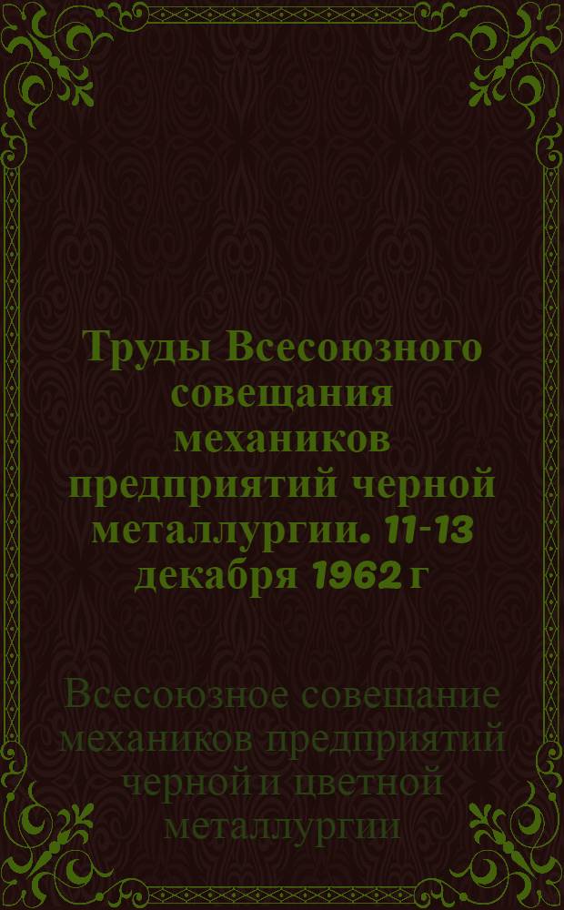 [Труды Всесоюзного совещания механиков предприятий черной металлургии]. [11-13 декабря 1962 г. Запорожье]