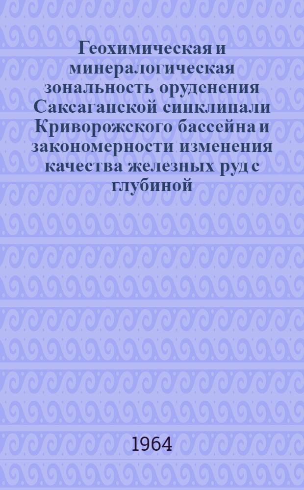 Геохимическая и минералогическая зональность оруденения Саксаганской синклинали Криворожского бассейна и закономерности изменения качества железных руд с глубиной : (На примере основных рудоносных горизонтов К₂⁵ж и К₂⁶ж) : Автореферат дис. на соискание учен. степени кандидата геол.-минерал. наук