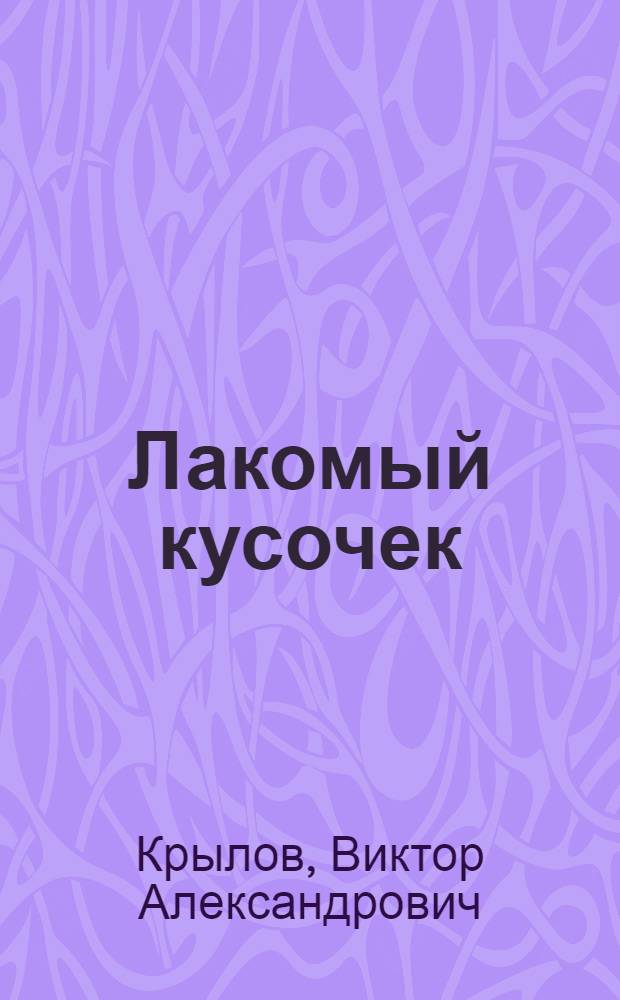 Лакомый кусочек : Комедия-шутка в 3 д. Виктора Александрова (псевд.) : Сюжет заимствован