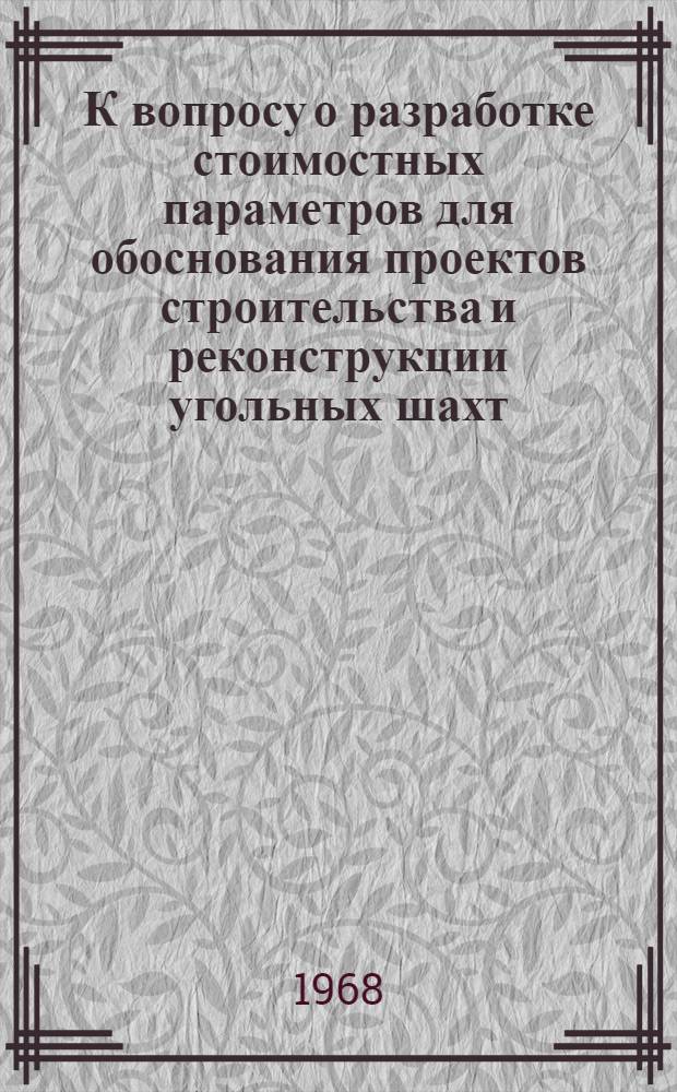 К вопросу о разработке стоимостных параметров для обоснования проектов строительства и реконструкции угольных шахт : Тезисы доклада на науч.-техн. совете МУП СССР, секция применения экономико-мат. методов и вычислит. техники в угольной пром-сти