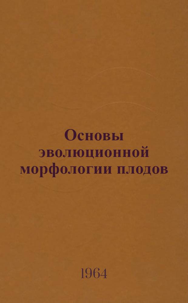 Основы эволюционной морфологии плодов : Автореферат дис. на соискание учен. степени доктора биол. наук