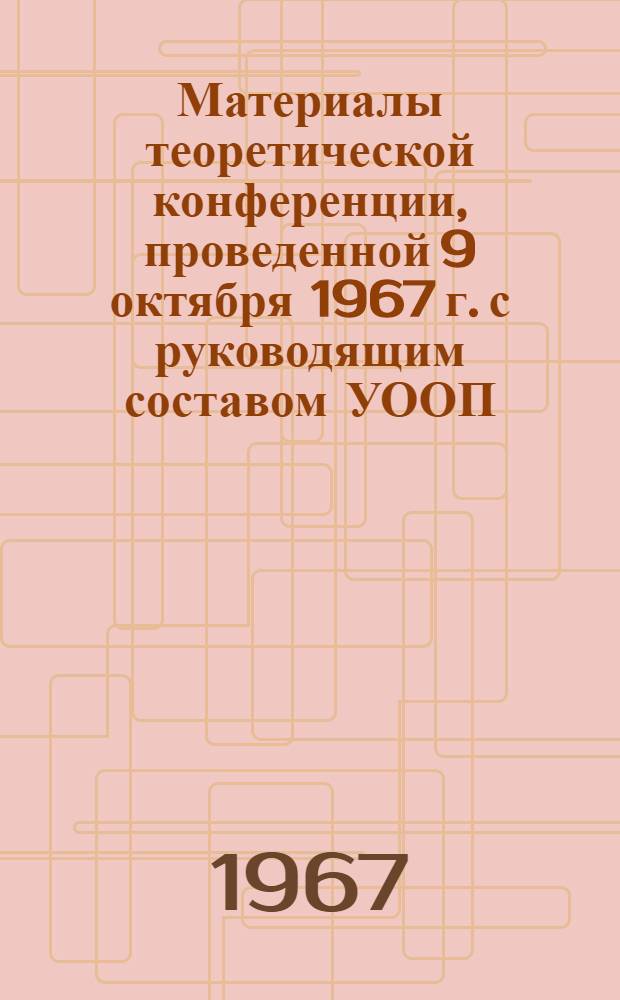 Материалы теоретической конференции, проведенной 9 октября 1967 г. с руководящим составом УООП, ГОМ и РОМ г. Куйбышева и области на тему: Деятельность советской милиции за осуществление ленинских принципов укрепления социалистического правопорядка и воспитание нового человека