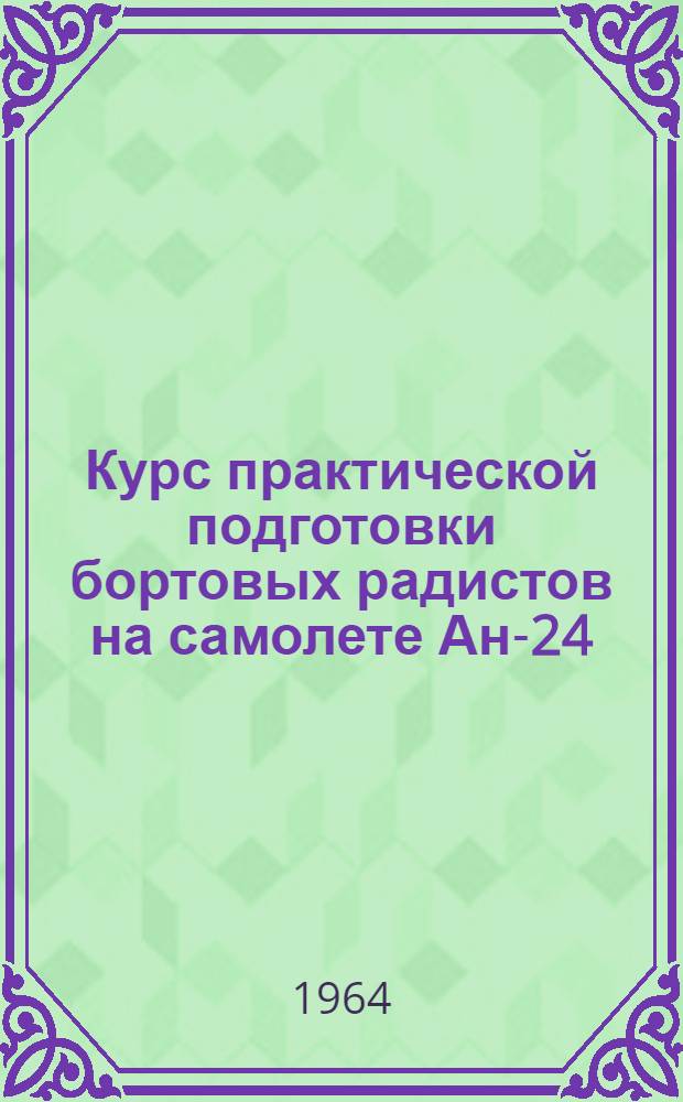 Курс практической подготовки бортовых радистов на самолете Ан-24 : (КПП Ан-24 1963 г.)