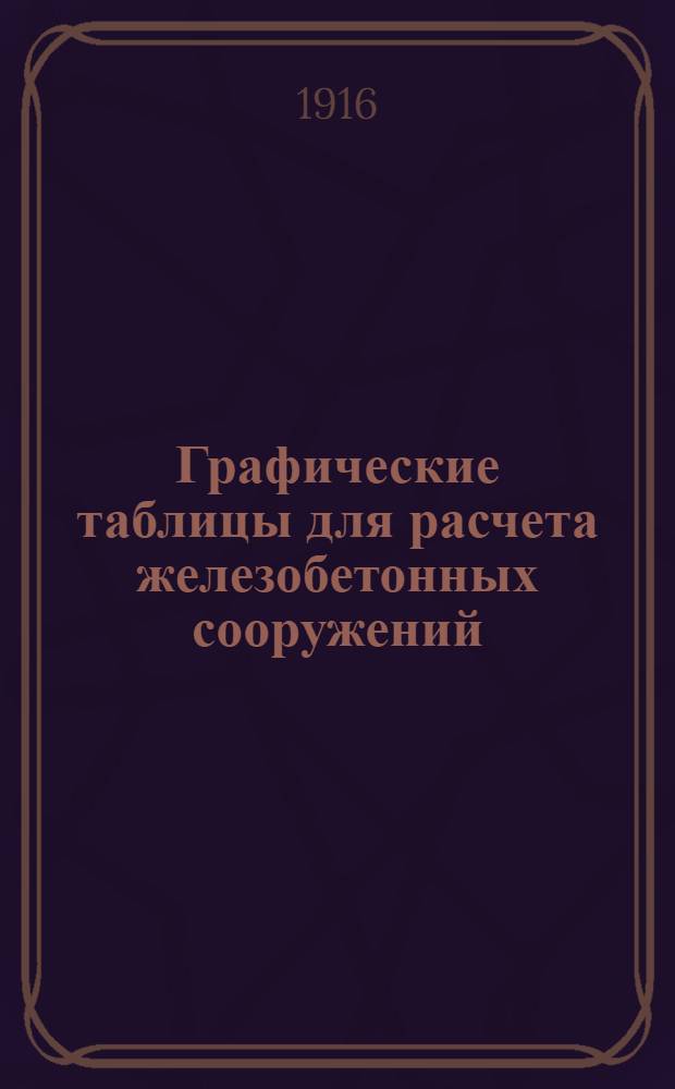 Графические таблицы для расчета железобетонных сооружений : Сост. применительно к "Техн. условиям для железобетонных сооружений" М-ва пут. сообщ