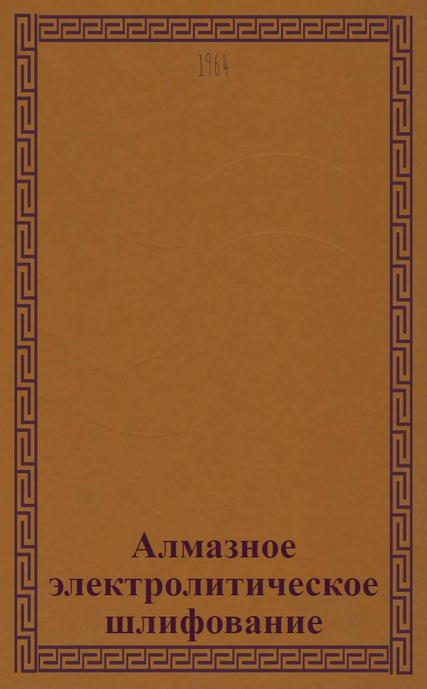 Алмазное электролитическое шлифование : Тезисы доклада к Всесоюз. совещанию о повышению уровня производства и широком внедрении в нар. хозяйство твердосплавного и алмазного инструмента