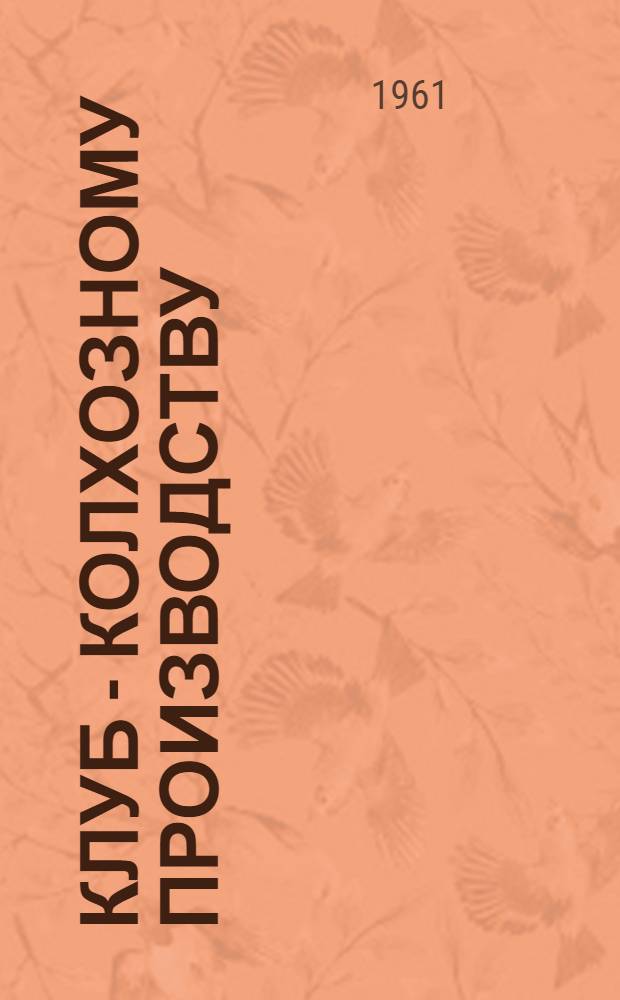 Клуб - колхозному производству : [Сборник] Вып. 1-3. Вып. 1 : О пропаганде инициативы передовиков сельского хозяйства Серпуховского района Московской области